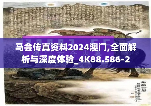 马会传真资料2024澳门,全面解析与深度体验_4K88.586-2
