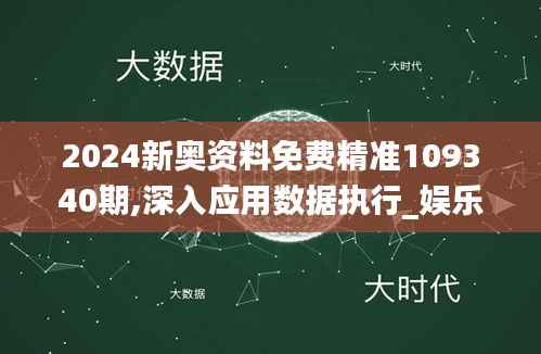 2024新奥资料免费精准109340期,深入应用数据执行_娱乐版65.522-7