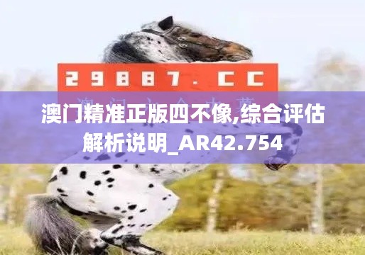 澳门精准正版四不像,综合评估解析说明_AR42.754