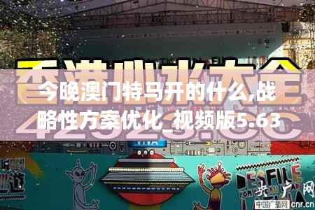 今晚澳门特马开的什么,战略性方案优化_视频版5.630