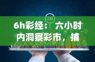 6h彩经: 六小时内洞察彩市,捕捉致富机遇