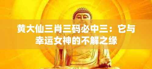 黄大仙三肖三码必中三:它与幸运女神的不解之缘