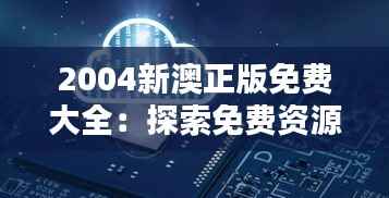 2004新澳正版免费大全:探索免费资源的魅力