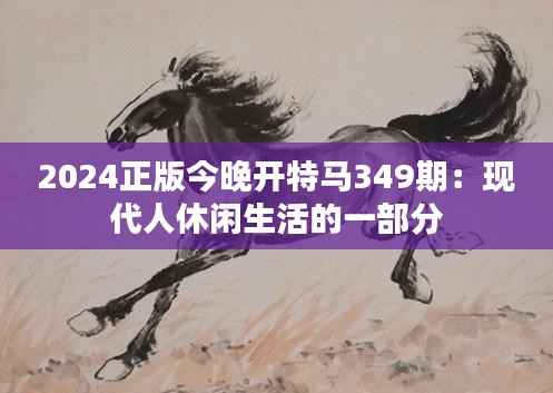2024正版今晚开特马349期:现代人休闲生活的一部分