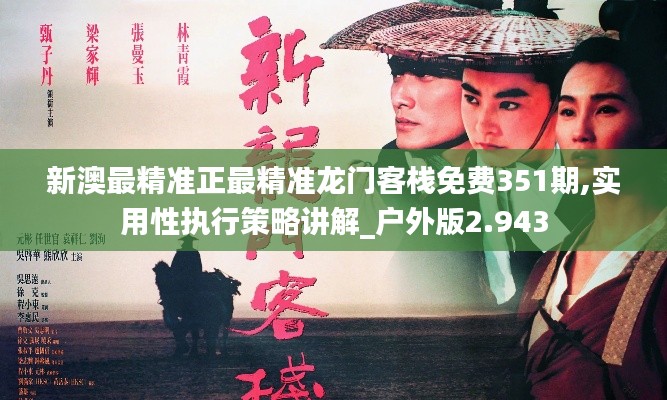 新澳最精准正最精准龙门客栈免费351期,实用性执行策略讲解_户外版2.943