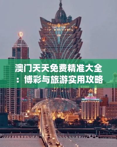 澳门天天免费精准大全:博彩与旅游实用攻略指南