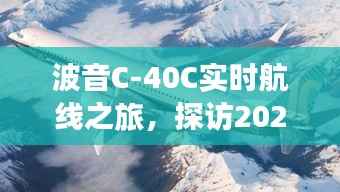 波音C-40C实时航线探寻天际线之旅,探访未来天际的奇妙之旅