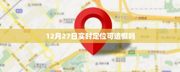 12月27日实时定位技术真相解析,定位是否可造假?