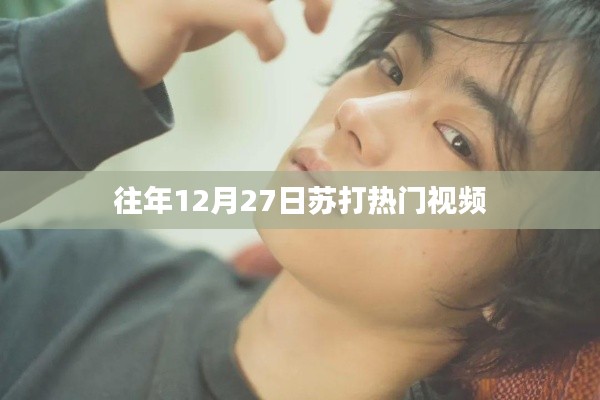 苏打热门视频回顾,历年12月27日精彩瞬间