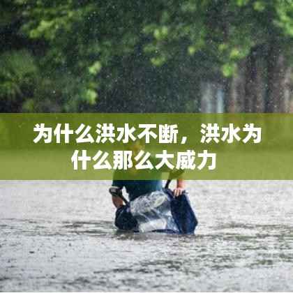 为什么洪水不断,洪水为什么那么大威力