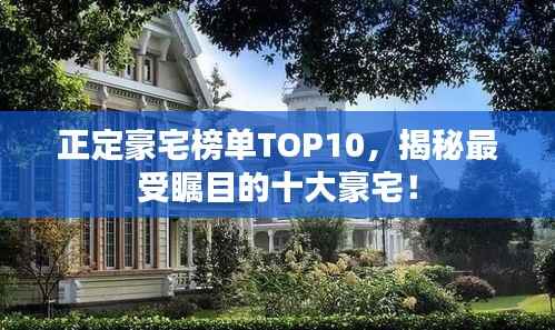 正定豪宅榜单TOP10,揭秘最受瞩目的十大豪宅!