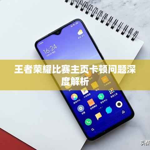 王者荣耀比赛主页卡顿问题深度解析