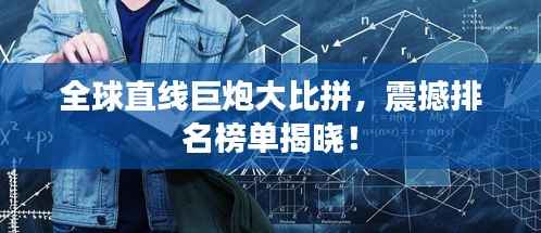 全球直线巨炮大比拼,震撼排名榜单揭晓!