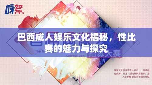 巴西成人娱乐文化揭秘,性比赛的魅力与探究