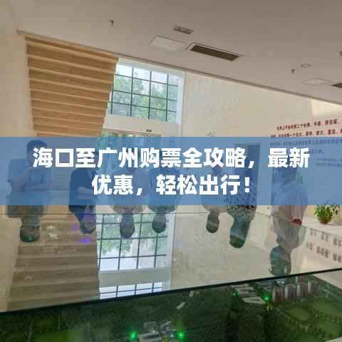 海口至广州购票全攻略,最新优惠,轻松出行!