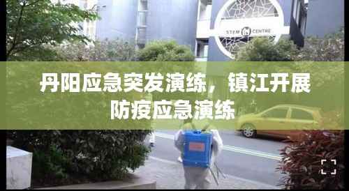 丹阳应急突发演练,镇江开展防疫应急演练