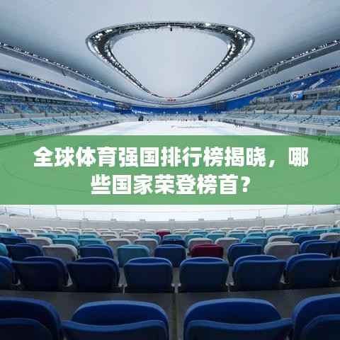 全球体育强国排行榜揭晓,哪些国家荣登榜首?