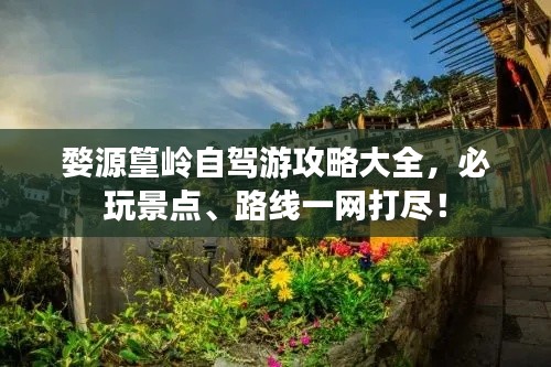婺源篁岭自驾游攻略大全,必玩景点、路线一网打尽!