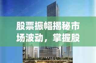 股票振幅揭秘市场波动,掌握股市动态的关键指标!