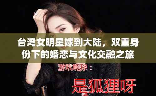 台湾女明星嫁到大陆,双重身份下的婚恋与文化交融之旅