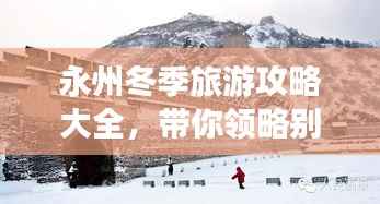 永州冬季旅游攻略大全,带你领略别样冰雪风情!