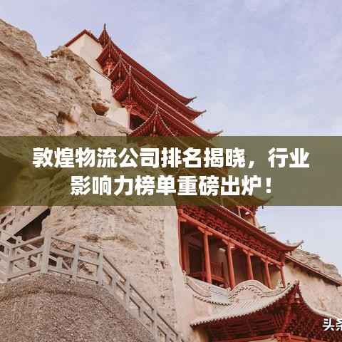 敦煌物流公司排名揭晓,行业影响力榜单重磅出炉!