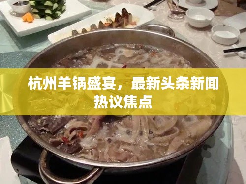 杭州羊锅盛宴,最新头条新闻热议焦点