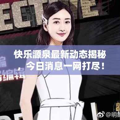 快乐源泉最新动态揭秘,今日消息一网打尽!