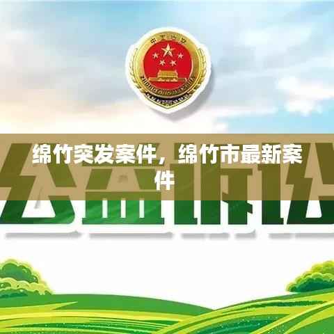 绵竹突发案件,绵竹市最新案件