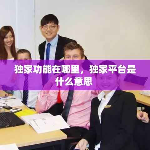 独家功能在哪里,独家平台是什么意思