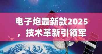 电子炮最新款2025,技术革新引领军事变革