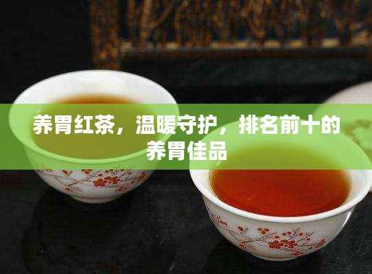 养胃红茶,温暖守护,排名前十的养胃佳品