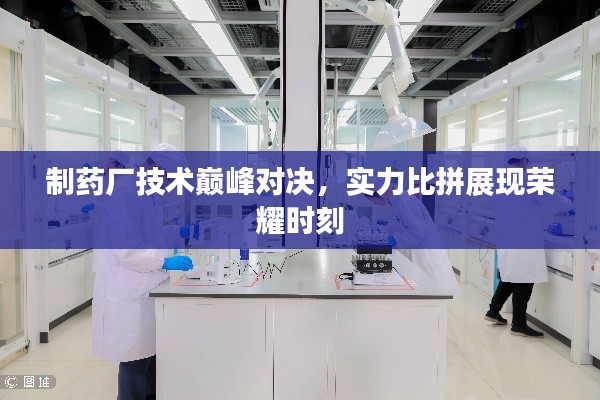 制药厂技术巅峰对决,实力比拼展现荣耀时刻