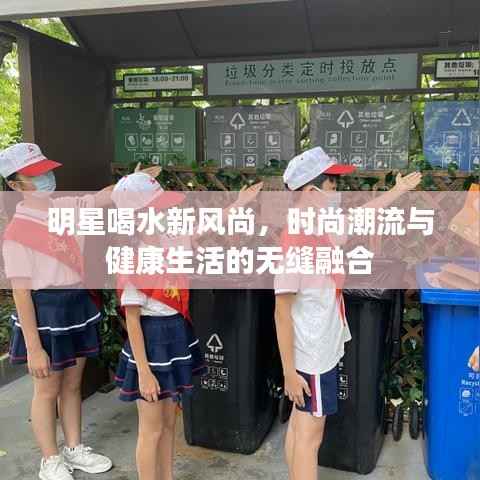 明星喝水新风尚,时尚潮流与健康生活的无缝融合