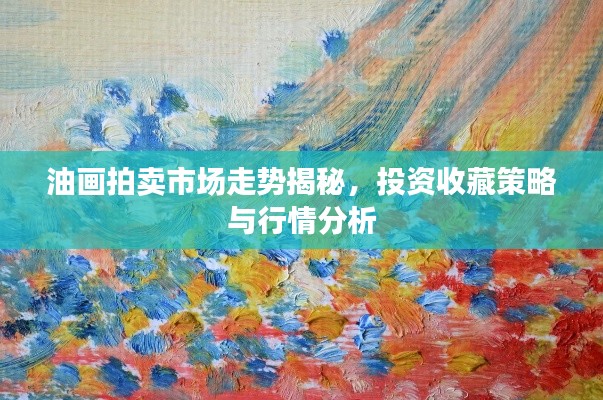 油画拍卖市场走势揭秘,投资收藏策略与行情分析
