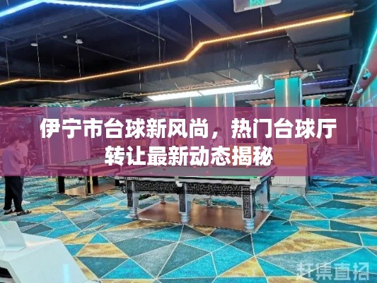 伊宁市台球新风尚，热门台球厅转让最新动态揭秘
