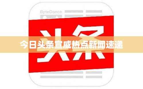 今日头条宣威热点新闻速递