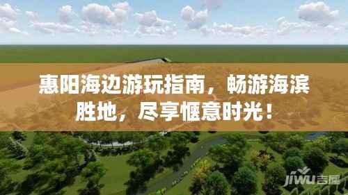 惠阳海边游玩指南,畅游海滨胜地,尽享惬意时光!