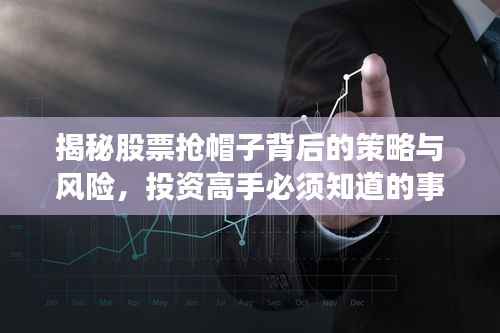 揭秘股票抢帽子背后的策略与风险,投资高手必须知道的事!