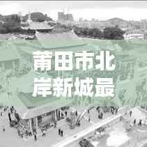莆田市北岸新城最新动态,新闻头条汇聚