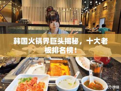 韩国火锅界巨头揭秘,十大老板排名榜!