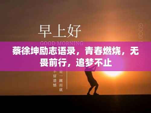 蔡徐坤励志语录,青春燃烧,无畏前行,追梦不止