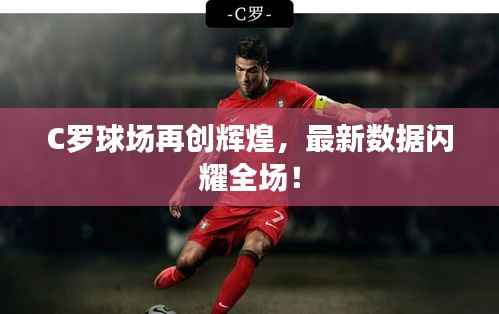 C罗球场再创辉煌,最新数据闪耀全场!