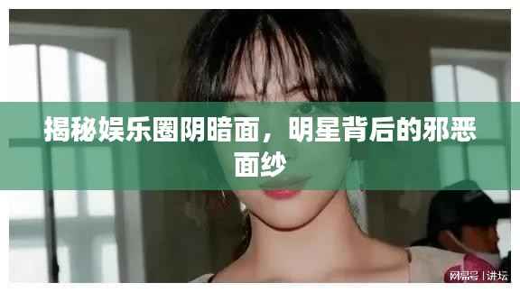 揭秘娱乐圈阴暗面,明星背后的邪恶面纱