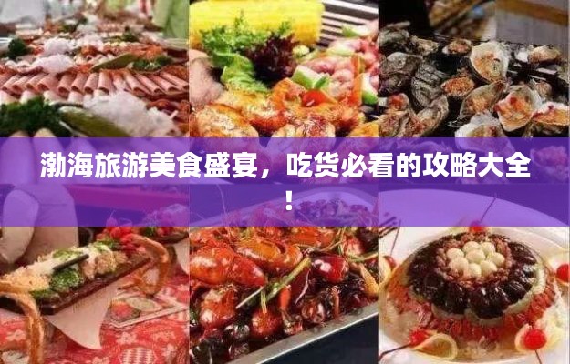 渤海旅游美食盛宴,吃货必看的攻略大全!