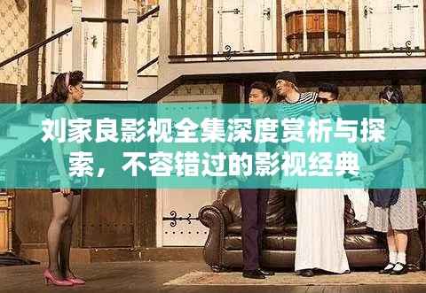刘家良影视全集深度赏析与探索,不容错过的影视经典