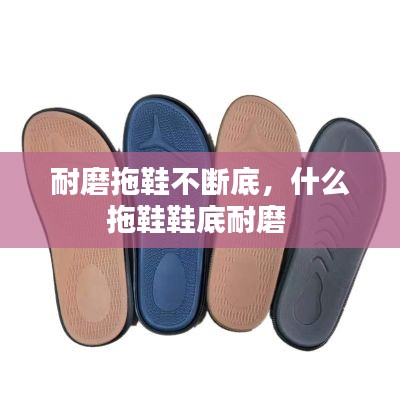 耐磨拖鞋不断底，什么拖鞋鞋底耐磨 