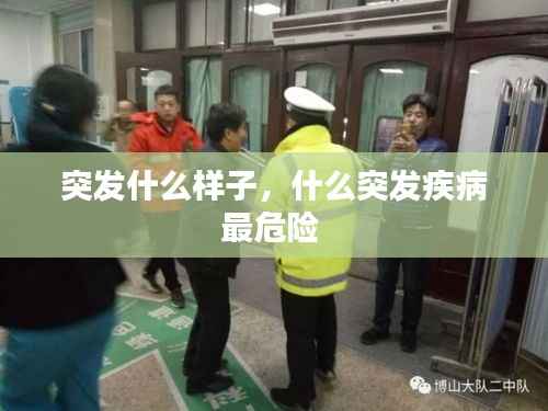 突发什么样子，什么突发疾病最危险 