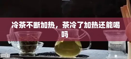 冷茶不断加热,茶冷了加热还能喝吗