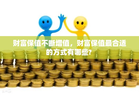 财富保值不断增值,财富保值最合适的方式有哪些?